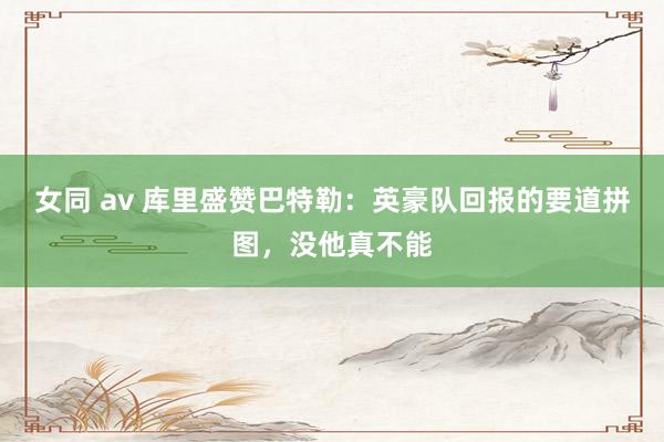 女同 av 库里盛赞巴特勒：英豪队回报的要道拼图，没他真不能