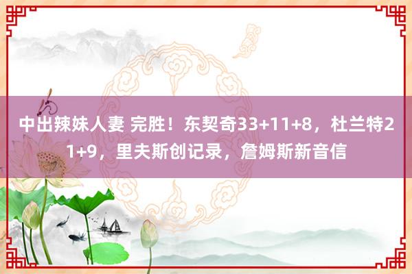 中出辣妹人妻 完胜！东契奇33+11+8，杜兰特21+9，里夫斯创记录，詹姆斯新音信