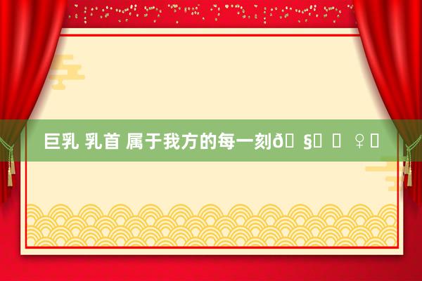 巨乳 乳首 属于我方的每一刻🧘‍♀️
