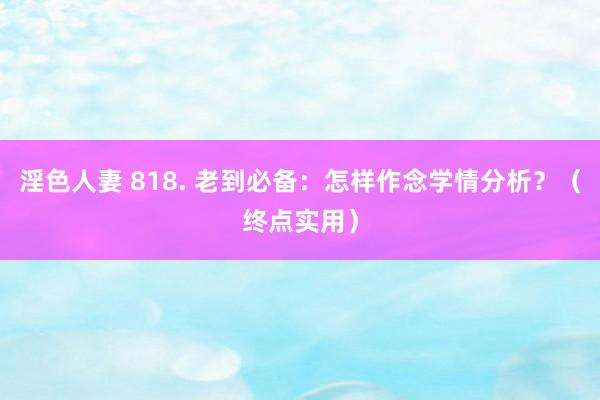 淫色人妻 818. 老到必备：怎样作念学情分析？（终点实用）