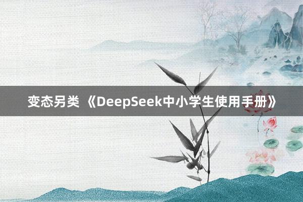 变态另类 《DeepSeek中小学生使用手册》