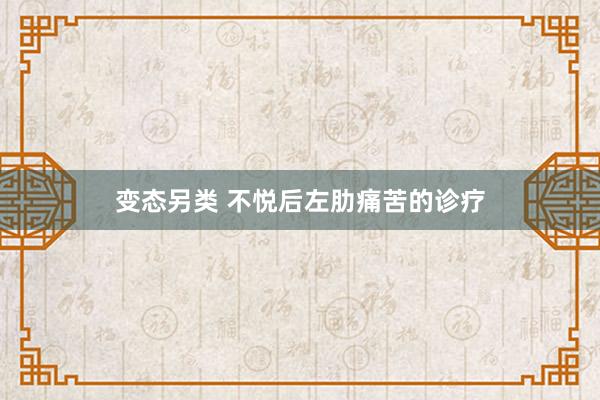变态另类 不悦后左肋痛苦的诊疗